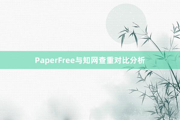 PaperFree与知网查重对比分析