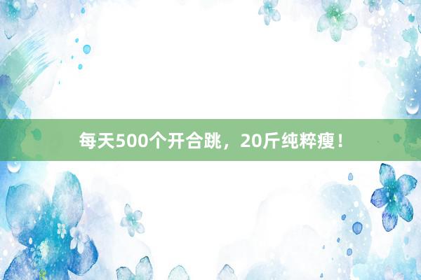 每天500个开合跳，20斤纯粹瘦！